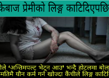 अन्तिमपल्ट भेट्न आउ’ भन्दै धोकेबाज प्रेमीको लिङ्ग काटिदिएपछि….